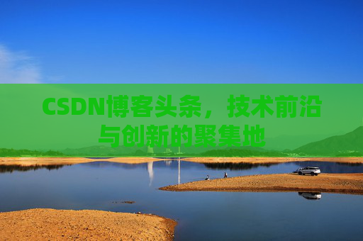 CSDN博客头条，技术前沿与创新的聚集地